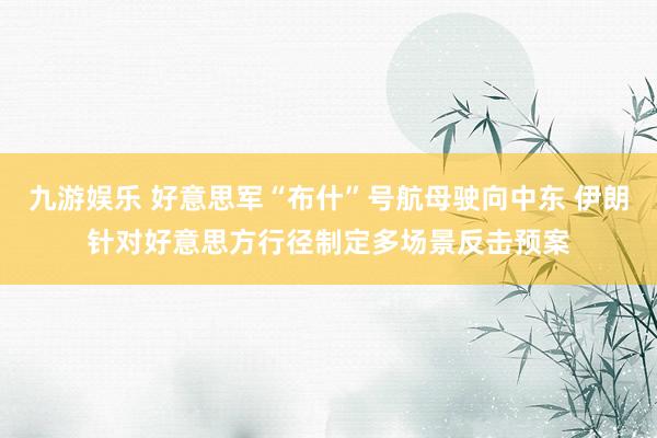 九游娱乐 好意思军“布什”号航母驶向中东 伊朗针对好意思方行径制定多场景反击预案