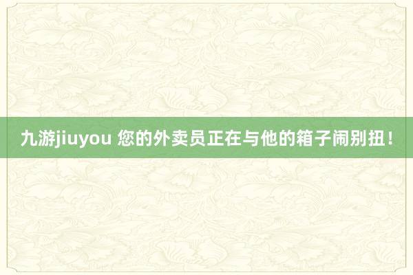 九游jiuyou 您的外卖员正在与他的箱子闹别扭！