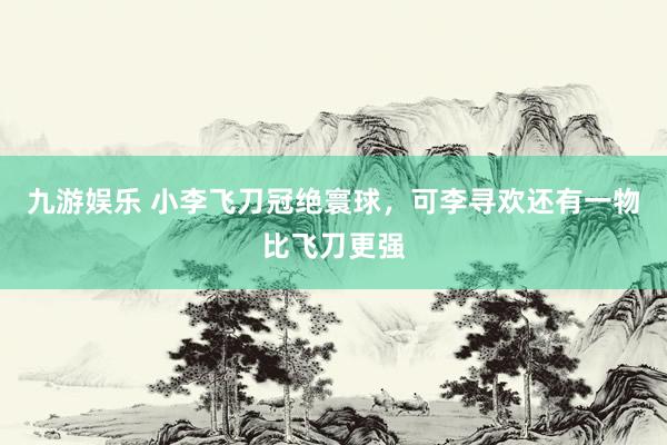 九游娱乐 小李飞刀冠绝寰球，可李寻欢还有一物比飞刀更强