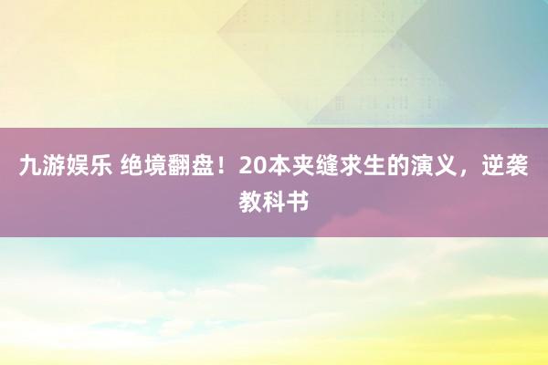 九游娱乐 绝境翻盘！20本夹缝求生的演义，逆袭教科书