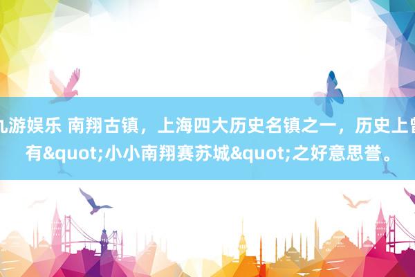 九游娱乐 南翔古镇，上海四大历史名镇之一，历史上曾有"小小南翔赛苏城"之好意思誉。