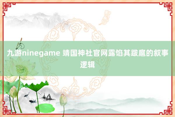 九游ninegame 靖国神社官网露馅其跋扈的叙事逻辑