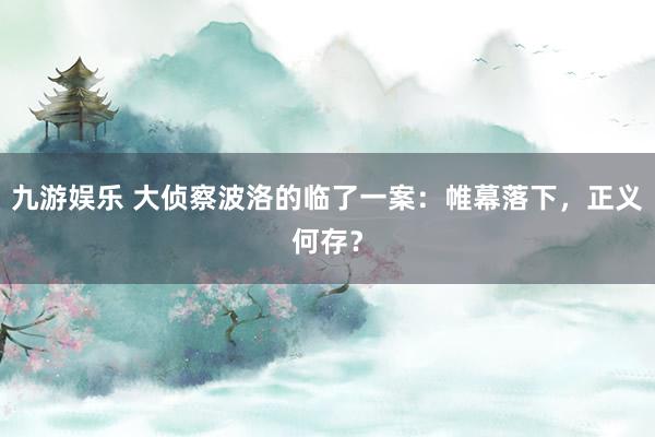 九游娱乐 大侦察波洛的临了一案：帷幕落下，正义何存？