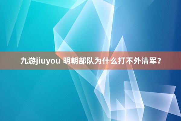 九游jiuyou 明朝部队为什么打不外清军？