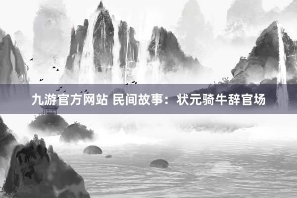 九游官方网站 民间故事：状元骑牛辞官场