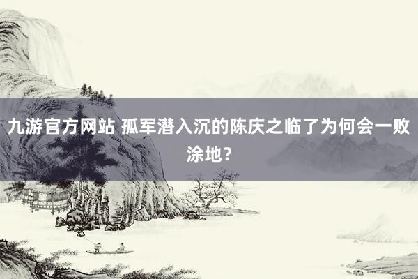 九游官方网站 孤军潜入沉的陈庆之临了为何会一败涂地？