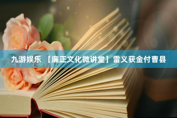 九游娱乐 【廉正文化微讲堂】雷义获金付曹县