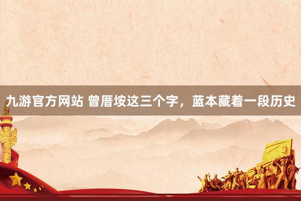 九游官方网站 曾厝垵这三个字，蓝本藏着一段历史