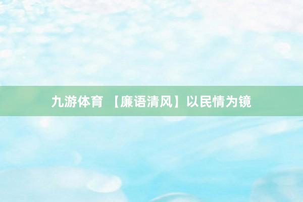 九游体育 【廉语清风】以民情为镜