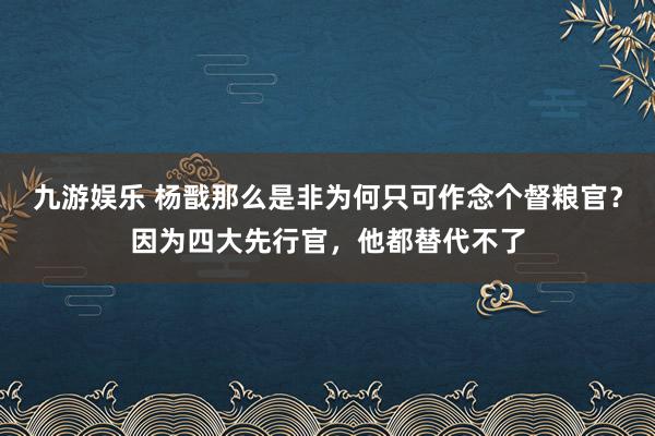 九游娱乐 杨戬那么是非为何只可作念个督粮官？因为四大先行官，他都替代不了