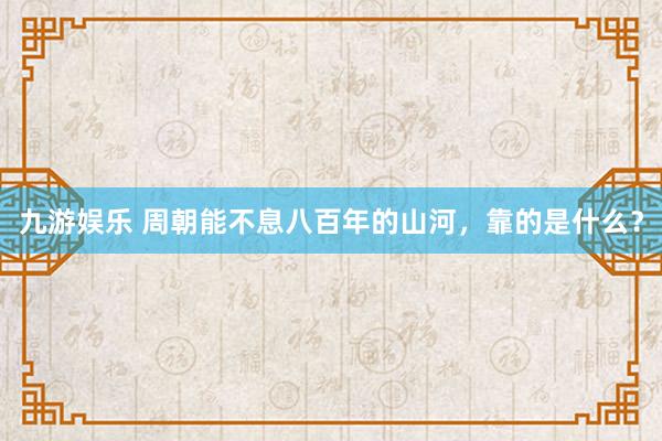 九游娱乐 周朝能不息八百年的山河，靠的是什么？