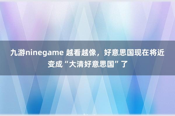九游ninegame 越看越像，好意思国现在将近变成“大清好意思国”了