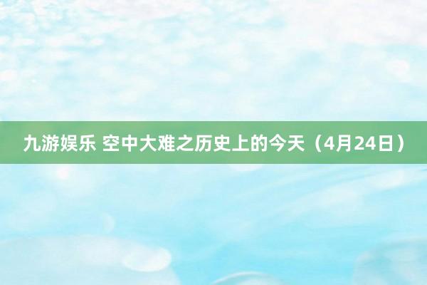 九游娱乐 空中大难之历史上的今天（4月24日）