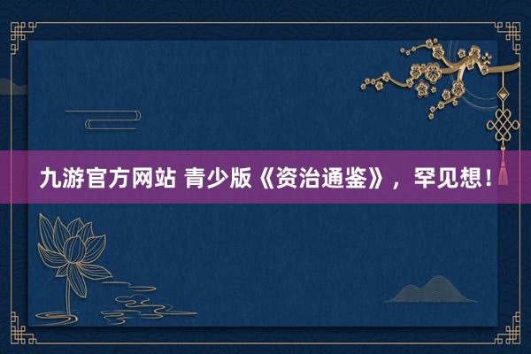 九游官方网站 青少版《资治通鉴》，罕见想！