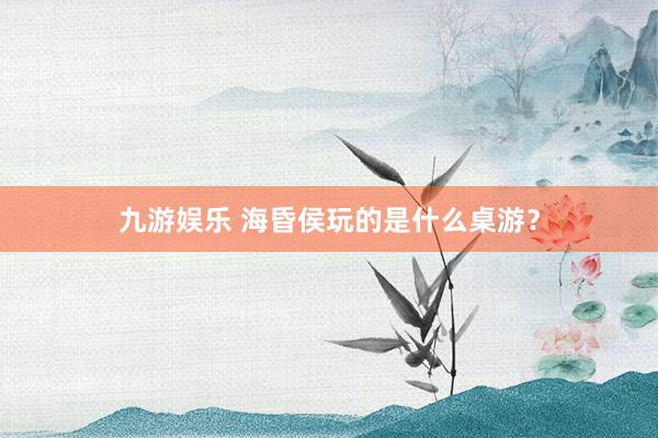 九游娱乐 海昏侯玩的是什么桌游？