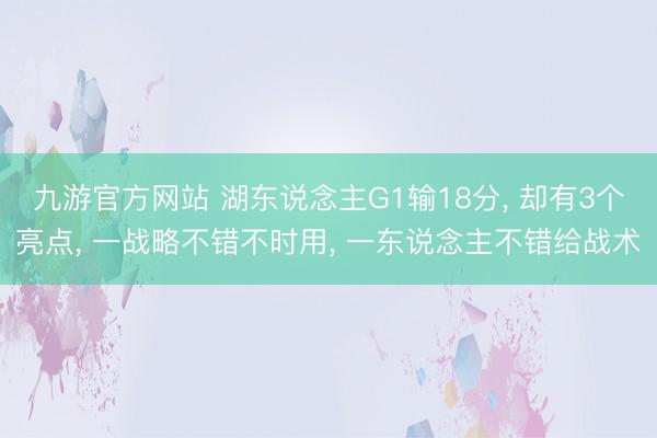 九游官方网站 湖东说念主G1输18分， 却有3个亮点， 一战略不错不时用， 一东说念主不错给战术
